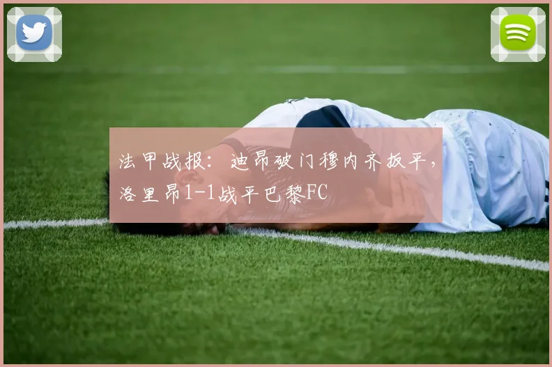 法甲战报:迪昂破门穆内齐扳平,洛里昂1-1战平巴黎FC