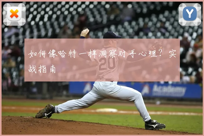 如何像哈特一样洞察对手心理？实战指南
