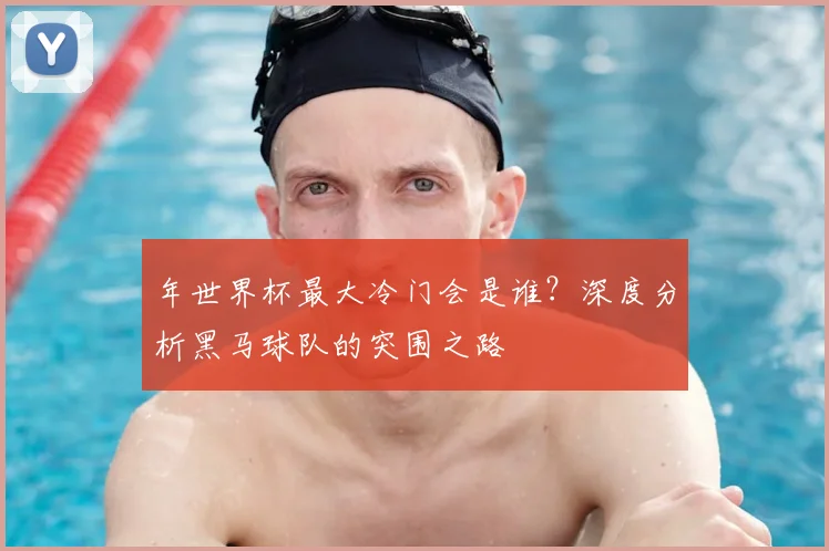 年世界杯最大冷门会是谁？深度分析黑马球队的突围之路
