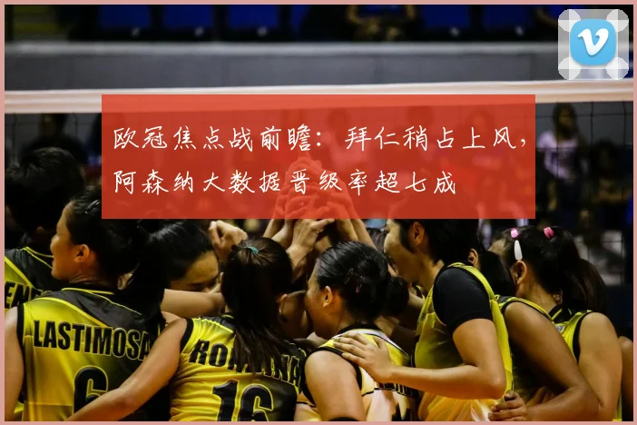 欧冠焦点战前瞻：拜仁稍占上风，阿森纳大数据晋级率超七成