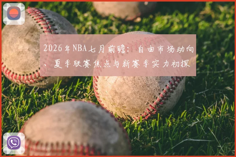 2026年NBA七月前瞻：自由市场动向、夏季联赛焦点与新赛季实力初探