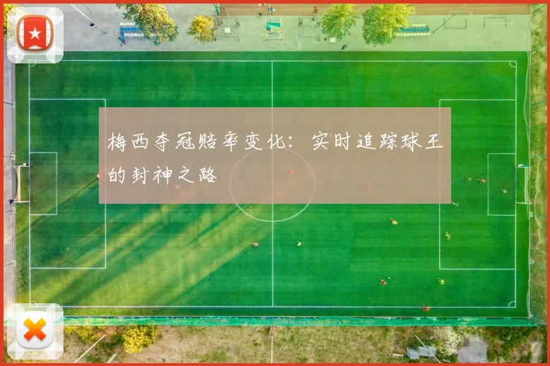 梅西夺冠赔率变化:实时追踪球王的封神之路