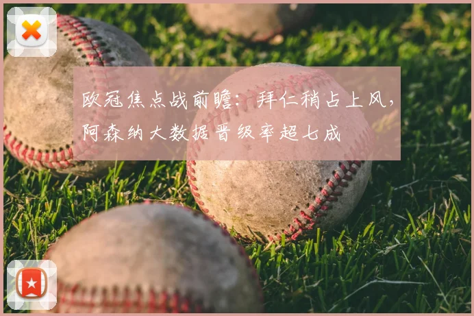 欧冠焦点战前瞻:拜仁稍占上风,阿森纳大数据晋级率超七成