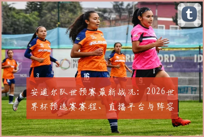 安道尔队世预赛最新战况：2026世界杯预选赛赛程、直播平台与阵容解析
