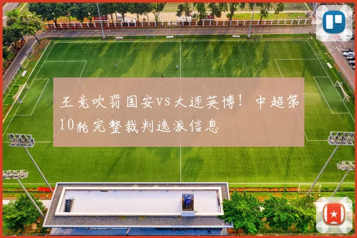 王竞吹罚国安vs大连英博！中超第10轮完整裁判选派信息