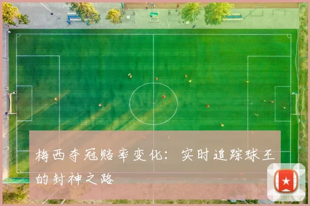 梅西夺冠赔率变化：实时追踪球王的封神之路