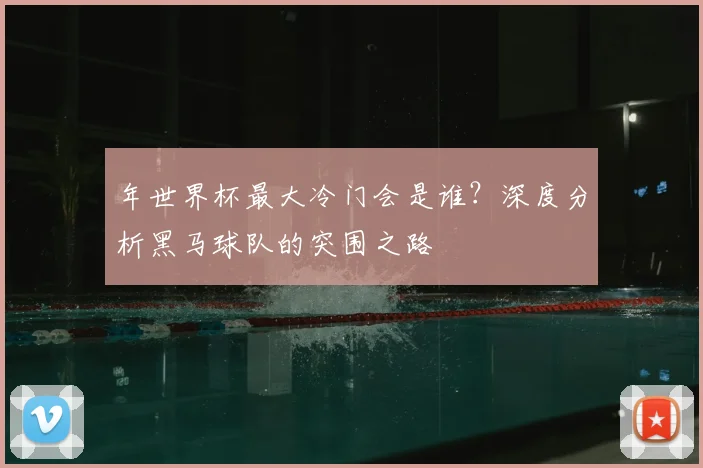 年世界杯最大冷门会是谁?深度分析黑马球队的突围之路