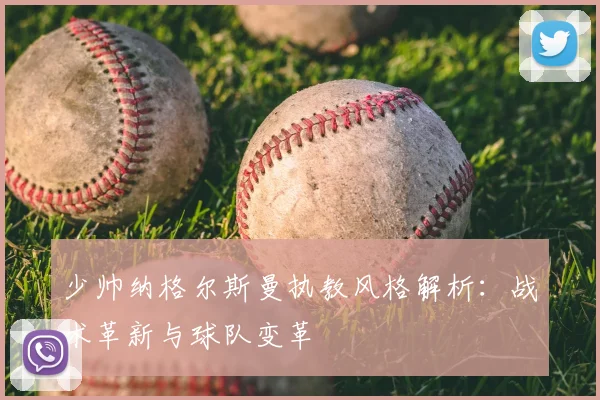 少帅纳格尔斯曼执教风格解析:战术革新与球队变革
