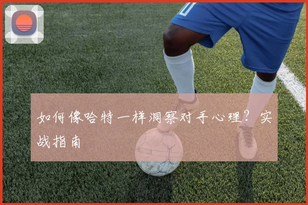 如何像哈特一样洞察对手心理?实战指南