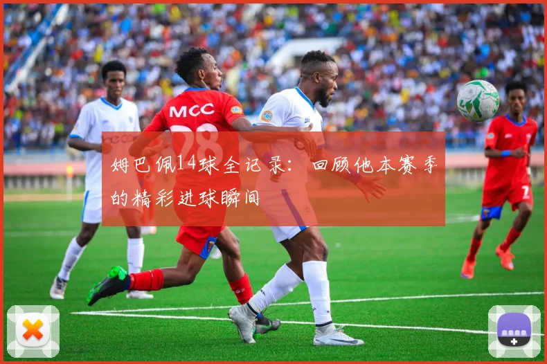姆巴佩14球全记录：回顾他本赛季的精彩进球瞬间