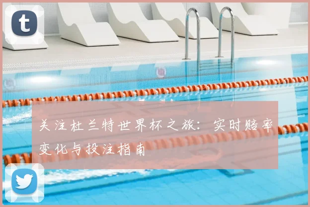 关注杜兰特世界杯之旅：实时赔率变化与投注指南