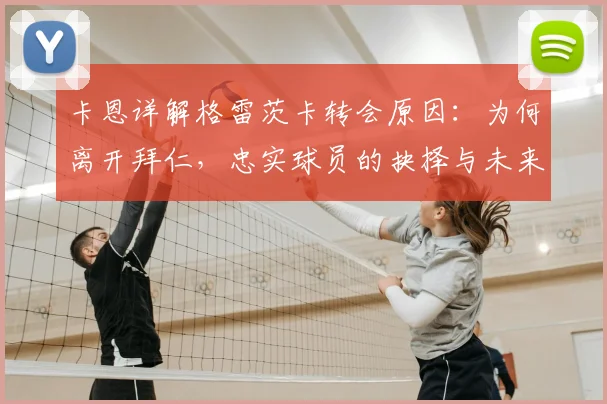 卡恩详解格雷茨卡转会原因：为何离开拜仁，忠实球员的抉择与未来
