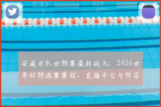 安道尔队世预赛最新战况:2026世界杯预选赛赛程、直播平台与阵容解析